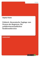 Politisch- ökonomische Zugänge zum Prozess des Regierens. Die politikwissenschaftlichen Koalitionstheorien 3638658880 Book Cover