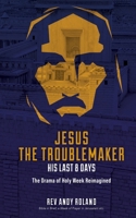 Jesus the Troublemaker - his last 8 days: The Drama of Holy Week Reimagined 1913623408 Book Cover