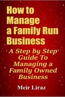 How to Manage a Family Run Business: A Step by Step Guide To Managing a Family Owned Business 1695823052 Book Cover