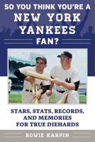 So You Think You're a New York Yankees Fan?: Stars, Stats, Records, and Memories for True Diehards 1683580486 Book Cover