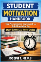 Student Motivation Handbook: Stop Procrastination, Stay Focused, and Build Discipline for Study Success and Better Grades B0GT8P44DV Book Cover
