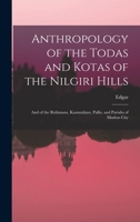 Anthropology of the Todas and Kotas of the Nilgiri Hills: And of the Brahmans, Kammalans, Pallis, and Pariahs of Madras City 1018865675 Book Cover