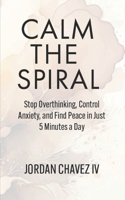 CALM THE SPIRAL: Stop Overthinking, Control Anxiety, and Find Peace in Just 5 Minutes a Day (MINDSET SERIES) B0FMK4S17L Book Cover