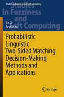 Probabilistic Linguistic Two-Sided Matching Decision-Making Methods and Applications (Studies in Fuzziness and Soft Computing, 436) 3031885643 Book Cover