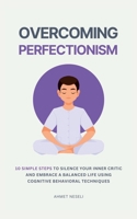 Overcoming Perfectionism: 10 Simple Steps to Silence Your Inner Critic and Embrace a Balanced Life Using Cognitive Behavioral Techniques B0DYVPDTMC Book Cover