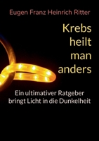 Krebs heilt man anders: Ein ultimativer Ratgeber (German Edition) 3759769969 Book Cover