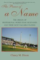 The Power of a Name: The Origin of Professional Sports Team Nicknames and Their Most Valuable Players 0595386660 Book Cover