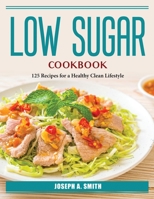 Low Sugar Cookbook: 125 Recipes for a Healthy Clean Lifestyle 1804385891 Book Cover