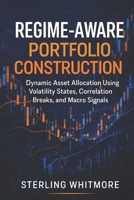 Regime-Aware Portfolio Construction: Dynamic Asset Allocation Using Volatility States, Correlation Breaks, and Macro Signals B0GBW8XZ6Q Book Cover