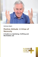 Positive Attitude: A Virtue of Necessity: A Guide to a Satisfying, Fulfilling and Worthwhile Life 6137889823 Book Cover