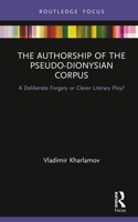 The Authorship of the Pseudo-Dionysian Corpus: A Deliberate Forgery or Clever Literary Ploy? 0367438127 Book Cover