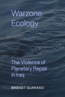 Warzone Ecology: The Violence of Planetary Repair in Iraq (Critical Environments: Nature, Science, and Politics) 0520426584 Book Cover
