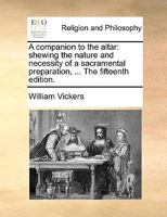 A companion to the altar: shewing the nature and necessity of a sacramental preparation, ... The fifteenth edition. 1170136354 Book Cover