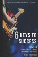 6 Keys to Success: How to Run a Band, Be Famous and Change the World 1539844447 Book Cover