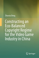 Constructing an Eco-Balanced Copyright Regime for the Video Games Industry in China 9819660556 Book Cover
