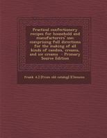 Practical Confectionery Recipes for Household and Manufacturers' use; Comprising Full Directions for the Making of all Kinds of Candies, Creams, and ice Creams 101672117X Book Cover