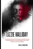 Lizzie Halliday: Unmasking America’s first female serial killer through a chilling exploration of Lizzie Halliday’s life, crimes, madness, and cultural infamy. B0F5Q3LNQN Book Cover