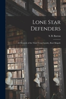 The Lone Star Defenders; A Chronicle of the Third Texas Cavalry, Ross Brigade 1014148103 Book Cover