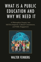 What Is a Public Education and Why We Need It: A Philosophical Inquiry Into Self-Development, Cultural Commitment, and Public Engagement 1498517242 Book Cover