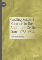 Casting Suspect Humans in the Australian Settler State, 1788-1914 3032282284 Book Cover