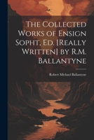 The Collected Works of Ensign Sopht, Ed. [Really Written] by R.M. Ballantyne 1022190652 Book Cover