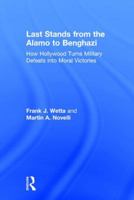 Last Stands from the Alamo to Benghazi: How Hollywood Turns Military Defeats into Moral Victories 1138819557 Book Cover