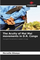 The Acuity of Mai Mai movements in D.R. Congo: Insurgent movements in eastern Congo 6205916460 Book Cover