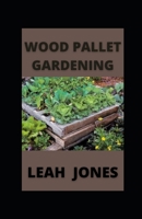 Wood Pallet Gardening: Woodworking Gardening For Every Season B09GXPTPV8 Book Cover