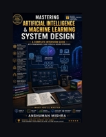 Mastering Artificial Intelligence & Machine Learning System Design: A Complete Interview Guide with Frameworks, Case Studies & Insider Strategies B0F6L9BC7C Book Cover
