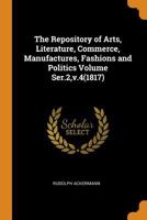 The Repository of Arts, Literature, Commerce, Manufactures, Fashions and Politics; Ser.2, v.4 1015229530 Book Cover
