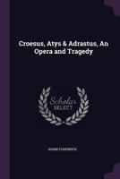 Croesus, Atys & Adrastus, an Opera and Tragedy 1377321193 Book Cover