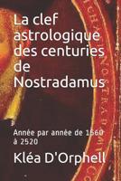 La clef astrologique des centuries de Nostradamus: Ann�e par ann�e de 1560 � 2520 1080154663 Book Cover