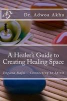 A Healer's Guide to Creating Healing Space: Ungana Nafsi - Connecting to Spirit 1532972415 Book Cover