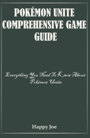 POKÉMON UNITE COMPREHENSIVE GAME GUIDE: Everything You Need To Know About Pokémon Unite B09BY9Q1CK Book Cover