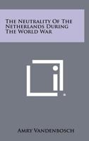 The Neutrality of the Netherlands During the World War 1258278669 Book Cover