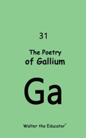 The Poetry of Gallium (Chemical Element Poetry Book) B0CP51P7PZ Book Cover