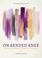 On Bended Knee: Praying Like Prophets, Warriors, and Kings 0802419194 Book Cover