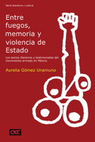 Entre Fuegos, Memoria Y Violencia de Estado: Los Textos Literarios Y Testimoniales del Movimiento Armado En M�xico 1945234695 Book Cover