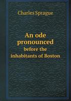 An Ode: Pronounced Before the Inhabitants of Boston, September the Seventeenth, 1830, at the Centennial Celebration of the Settlement of the City. 1275802109 Book Cover