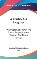 A Tractate On Language: With Observations On The French Tongue, Eastern Tongues And Times 1164554255 Book Cover