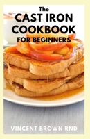 The Cast Iron Cookbook for Beginners: The Complete Guide And Recipes for the Best Pan And Live a Healthy Life B096LWKB32 Book Cover