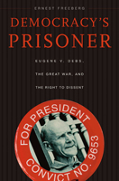 Democracy's Prisoner: Eugene V. Debs, the Great War, and the Right to Dissent 0674057201 Book Cover