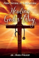 From Natural to Supernatural, HEALING GOD'S WAY 1502325667 Book Cover