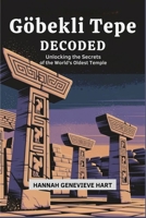 Göbekli Tepe Decoded: Unlocking the Secrets of the World's Oldest Temple B0DZ751D9B Book Cover