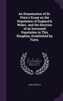 An Examination of Dr. Price's Essay on the Population of England & Wales ; and the Doctrine of an Increased Population in This Kingdom, Established by Facts. 1356289460 Book Cover