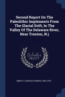 Second Report On The Paleolithic Implements From The Glacial Drift, In The Valley Of The Delaware River, Near Trenton, N.j 5518962177 Book Cover