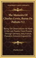 The Memoirs Of Charles-Lewis, Baron De Pollnitz V2: Being The Observations He Made In His Late Travels From Prussia Through Germany, Italy, France, Flanders, Holland, England, Etc. 0548290954 Book Cover