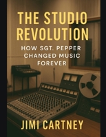 The Studio Revolution: How Sgt. Pepper Changed Music Forever B0FLF3G26N Book Cover
