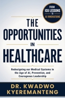 The Opportunities in Healthcare: Redesigning our Medical Systems in the Age of AI, Prevention, and Courageous Leadership 1996944401 Book Cover
