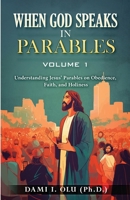 When God Speaks in Parables (Volume 1): Understanding Jesus' Parables on Obedience, Faith, and Holiness 1738180425 Book Cover